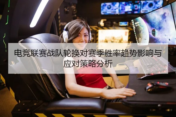电竞联赛战队轮换对赛季胜率趋势影响与应对策略分析