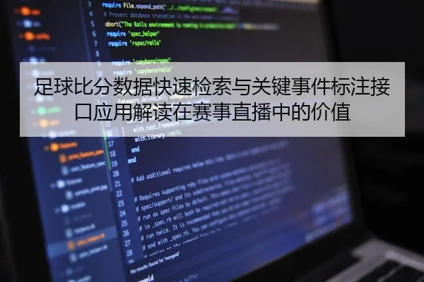 足球比分数据快速检索与关键事件标注接口应用解读在赛事直播中的价值