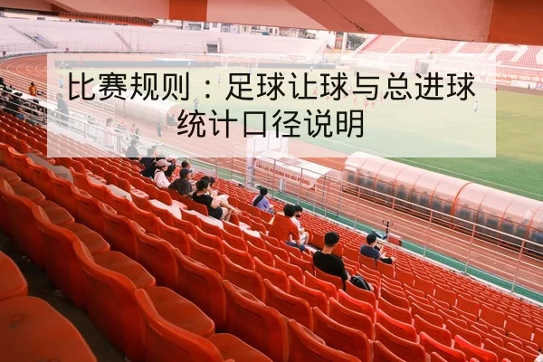 比赛规则：足球让球与总进球统计口径说明