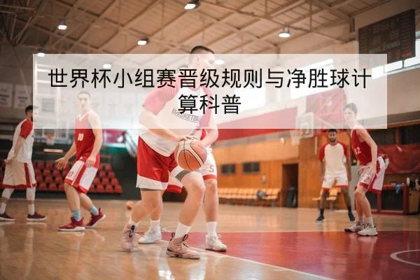 世界杯小组赛晋级规则与净胜球计算科普