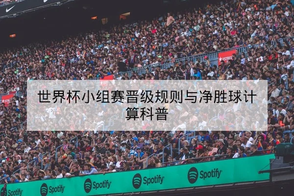世界杯小组赛晋级规则与净胜球计算科普